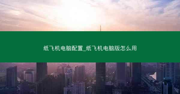 纸飞机电脑配置_纸飞机电脑版怎么用