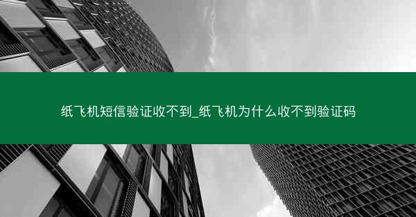 纸飞机短信验证收不到_纸飞机为什么收不到验证码