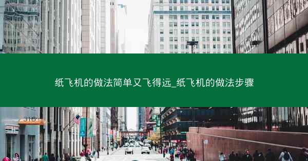 纸飞机的做法简单又飞得远_纸飞机的做法步骤
