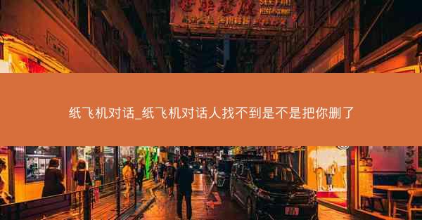纸飞机对话_纸飞机对话人找不到是不是把你删了