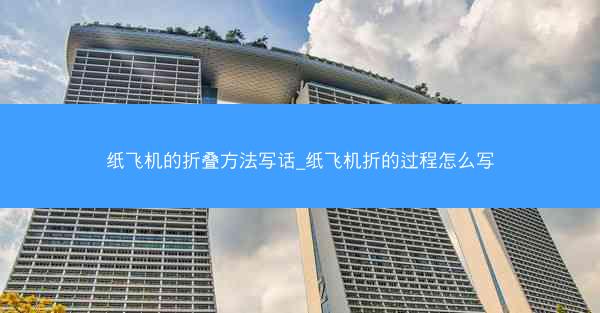 纸飞机的折叠方法写话_纸飞机折的过程怎么写
