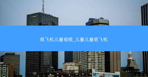 纸飞机儿童视频_儿童儿童纸飞机