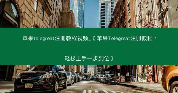 苹果telegreat注册教程视频_《苹果Telegreat注册教程：轻松上手一步到位》