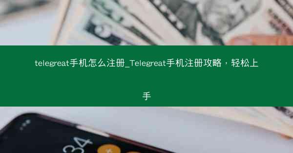 telegreat手机怎么注册_Telegreat手机注册攻略，轻松上手