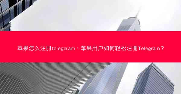 苹果怎么注册telegeram、苹果用户如何轻松注册Telegram？