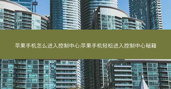 苹果手机怎么进入控制中心;苹果手机轻松进入控制中心秘籍