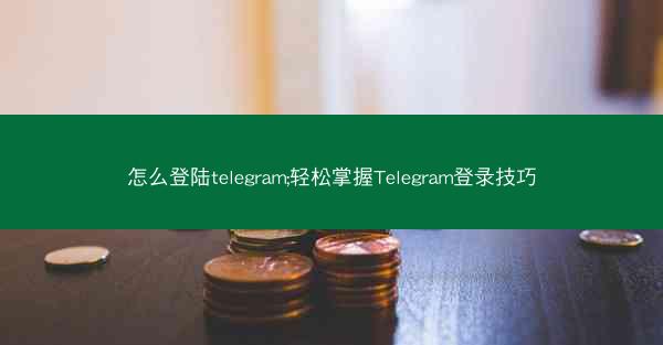 怎么登陆telegram;轻松掌握Telegram登录技巧