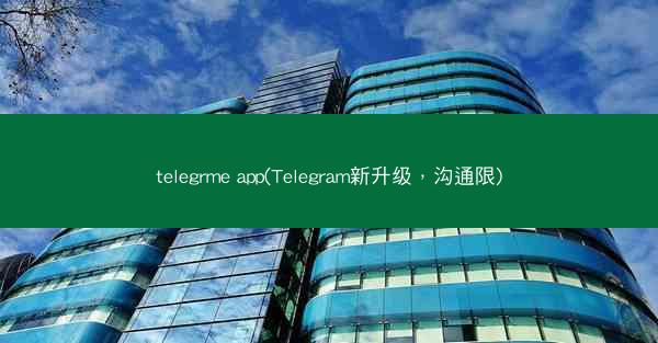 telegrme app(Telegram新升级，沟通限)
