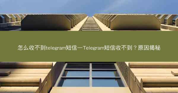 怎么收不到telegram短信—Telegram短信收不到？原因揭秘