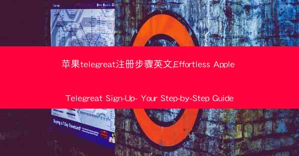 苹果telegreat注册步骤英文,Effortless Apple Telegreat Sign-Up- Your S