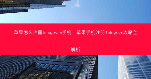 苹果怎么注册telegeram手机、苹果手机注册Telegram攻略全解析