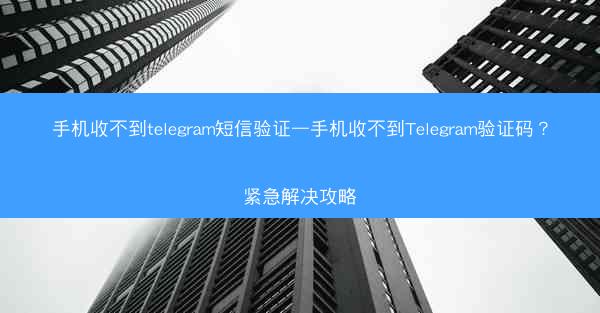 手机收不到telegram短信验证—手机收不到Telegram验证码？紧急解决攻略