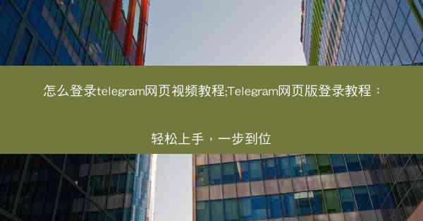 怎么登录telegram网页视频教程;Telegram网页版登录教程：轻松上手，一步到位