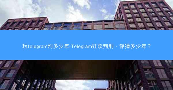 玩telegram判多少年-Telegram狂欢判刑，你猜多少年？
