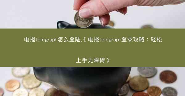 电报telegraph怎么登陆,《电报telegraph登录攻略：轻松上手无障碍》