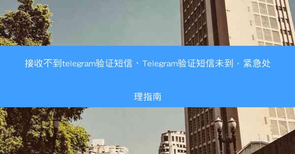 接收不到telegram验证短信、Telegram验证短信未到，紧急处理指南