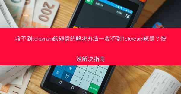收不到telegram的短信的解决办法—收不到Telegram短信？快速解决指南