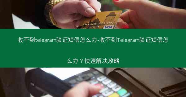 收不到telegram验证短信怎么办-收不到Telegram验证短信怎么办？快速解决攻略