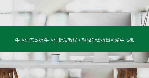 牛飞机怎么折;牛飞机折法教程：轻松学会折出可爱牛飞机
