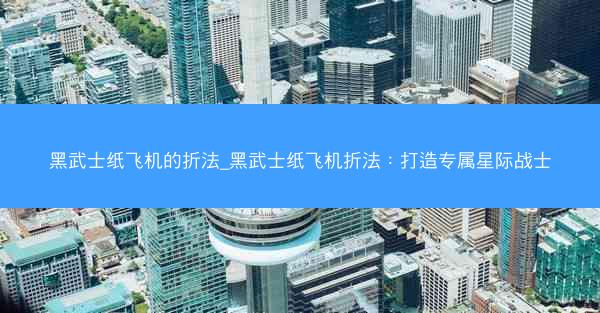 黑武士纸飞机的折法_黑武士纸飞机折法：打造专属星际战士