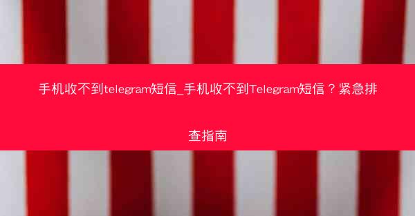 手机收不到telegram短信_手机收不到Telegram短信？紧急排查指南