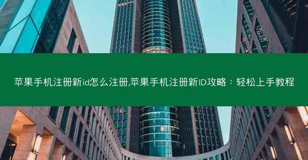 苹果手机注册新id怎么注册,苹果手机注册新ID攻略：轻松上手教程