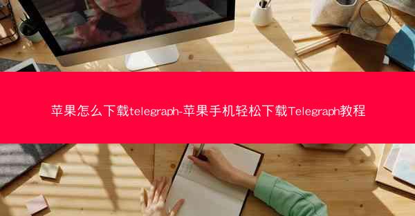 苹果怎么下载telegraph-苹果手机轻松下载Telegraph教程