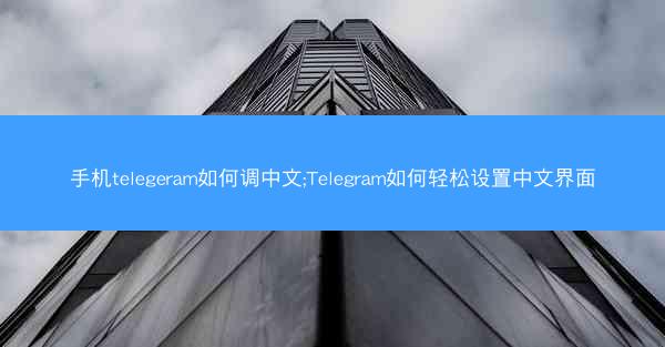 手机telegeram如何调中文;Telegram如何轻松设置中文界面