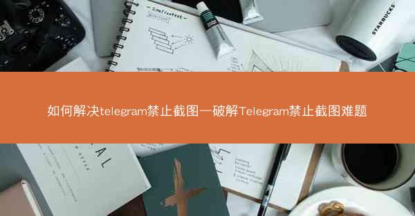 如何解决telegram禁止截图—破解Telegram禁止截图难题