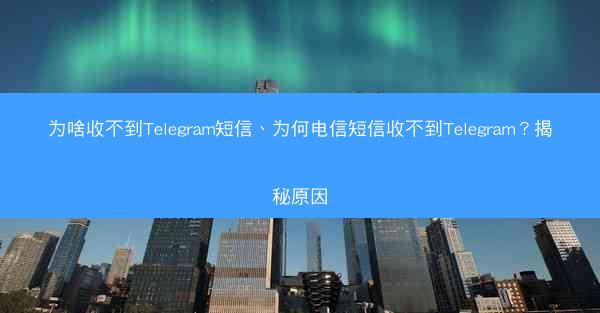 为啥收不到Telegram短信、为何电信短信收不到Telegram？揭秘原因