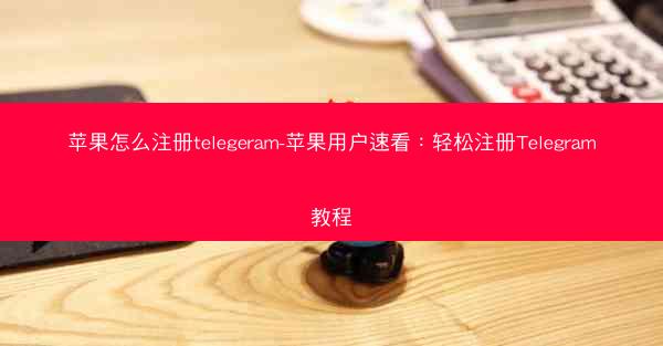 苹果怎么注册telegeram-苹果用户速看：轻松注册Telegram教程