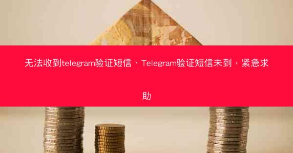 无法收到telegram验证短信、Telegram验证短信未到，紧急求助