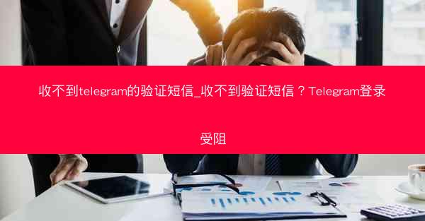 收不到telegram的验证短信_收不到验证短信？Telegram登录受阻