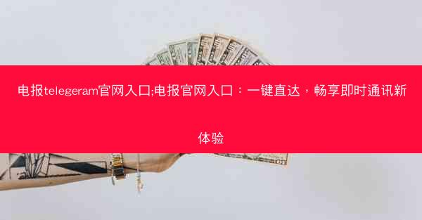 电报telegeram官网入口;电报官网入口：一键直达，畅享即时通讯新体验