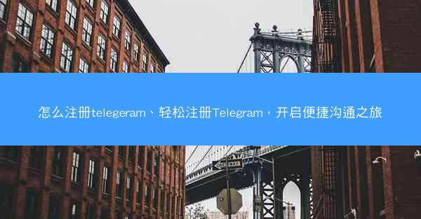 怎么注册telegeram、轻松注册Telegram，开启便捷沟通之旅