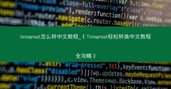telegreat怎么转中文教程_《Telegreat轻松转换中文教程全攻略》