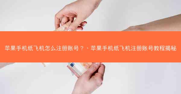 苹果手机纸飞机怎么注册账号？、苹果手机纸飞机注册账号教程揭秘