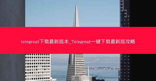 telegreat下载最新版本_Telegreat一键下载最新版攻略