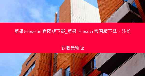 苹果telegeram官网版下载_苹果Telegram官网版下载，轻松获取最新版