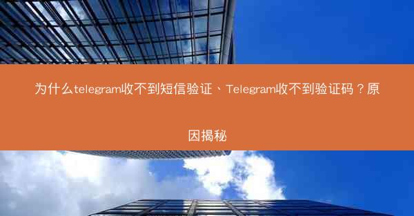 为什么telegram收不到短信验证、Telegram收不到验证码？原因揭秘