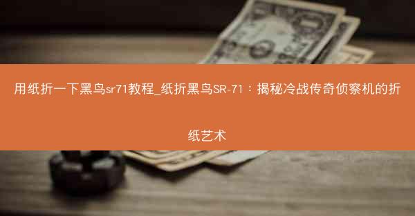 用纸折一下黑鸟sr71教程_纸折黑鸟SR-71：揭秘冷战传奇侦察机的折纸艺术