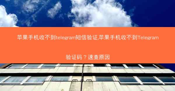 苹果手机收不到telegram短信验证,苹果手机收不到Telegram验证码？速查原因