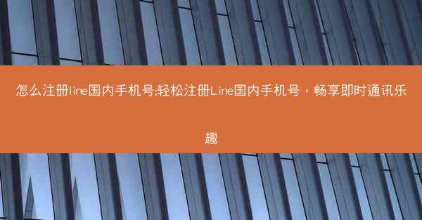怎么注册line国内手机号;轻松注册Line国内手机号，畅享即时通讯乐趣
