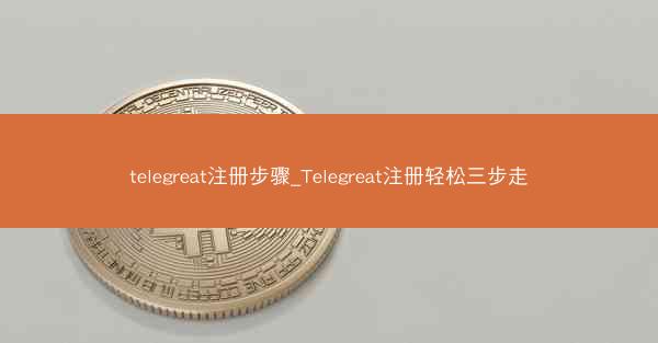 telegreat注册步骤_Telegreat注册轻松三步走