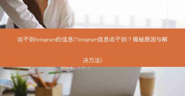 收不到telegram的信息(Telegram信息收不到？揭秘原因与解决方法)