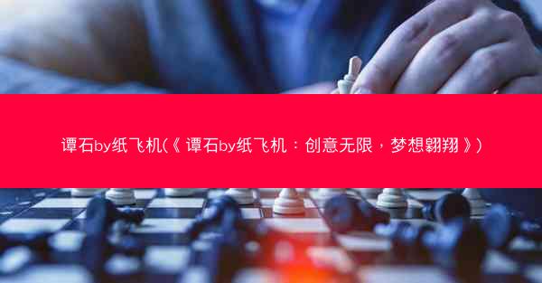 谭石by纸飞机(《谭石by纸飞机：创意无限，梦想翱翔》)