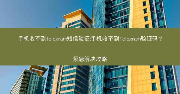 手机收不到telegram短信验证;手机收不到Telegram验证码？紧急解决攻略