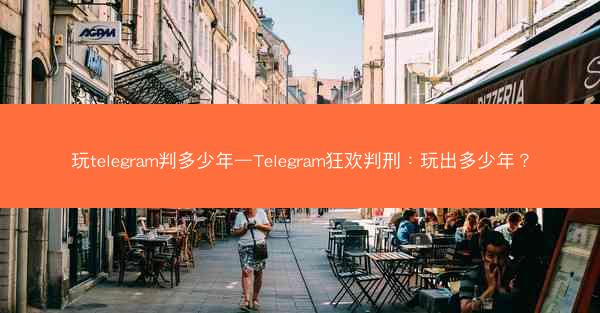 玩telegram判多少年—Telegram狂欢判刑：玩出多少年？