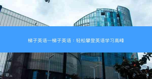 梯子英语—梯子英语：轻松攀登英语学习高峰