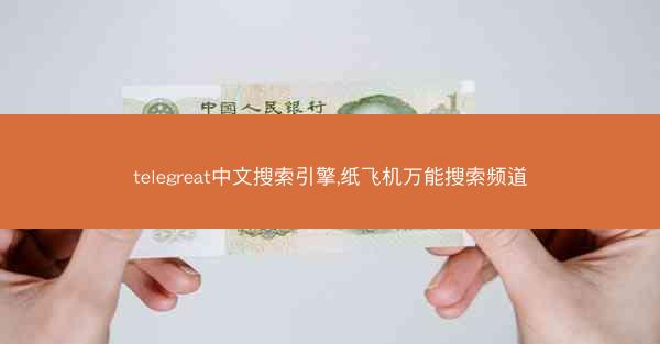 telegreat中文搜索引擎,纸飞机万能搜索频道